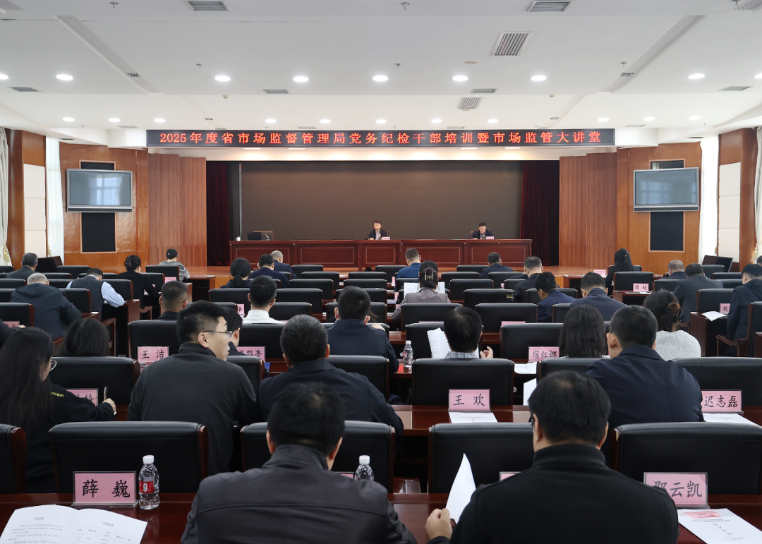 省市场监管局组织开展2025年度党务纪检干部培训暨市场监管大讲堂